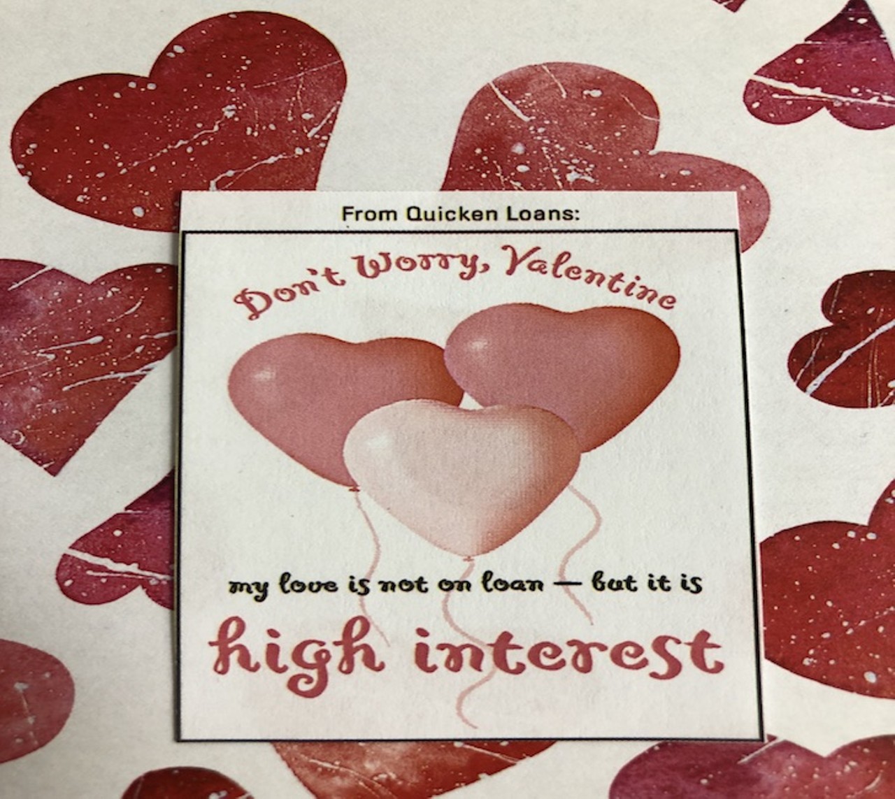 From Quicken Loans:
Don't worry, Valentine, my love is not on loan &#150; but it is high interest.