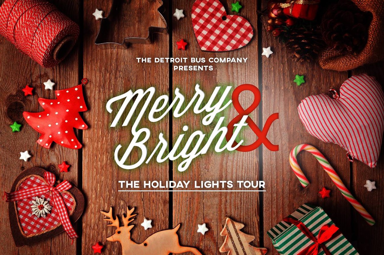 Saturday, 12/3
Merry & Bright: Holiday Lights Tour
@ Grand Trunk Pub
Silver bells! It&#146;s Christmastime in the city! Take a ride on a bus packed with family, friends, and fellow Detroiters and get a gander at all the beautiful holiday lights on display around the city. The tour travels through Campus Martius, the historic Boston-Edison district, Detroit Zoo&#146;s Wild Lights, and the Wayne County Lightfest, so you&#146;re getting plenty of sparkly bang for those 50 bucks. The price of admission includes a toasty warm ride on the bus, plus admission to Wild Lights and Lightfest, plus snacks, hot drinks, and special prizes. It&#146;s BYOB, and there will also be an ugly sweater contest. 
Tour runs from 5:30-10:30 p.m.; 612 Woodward Ave., Detroit; thedetroitbus.com; tickets are $50.