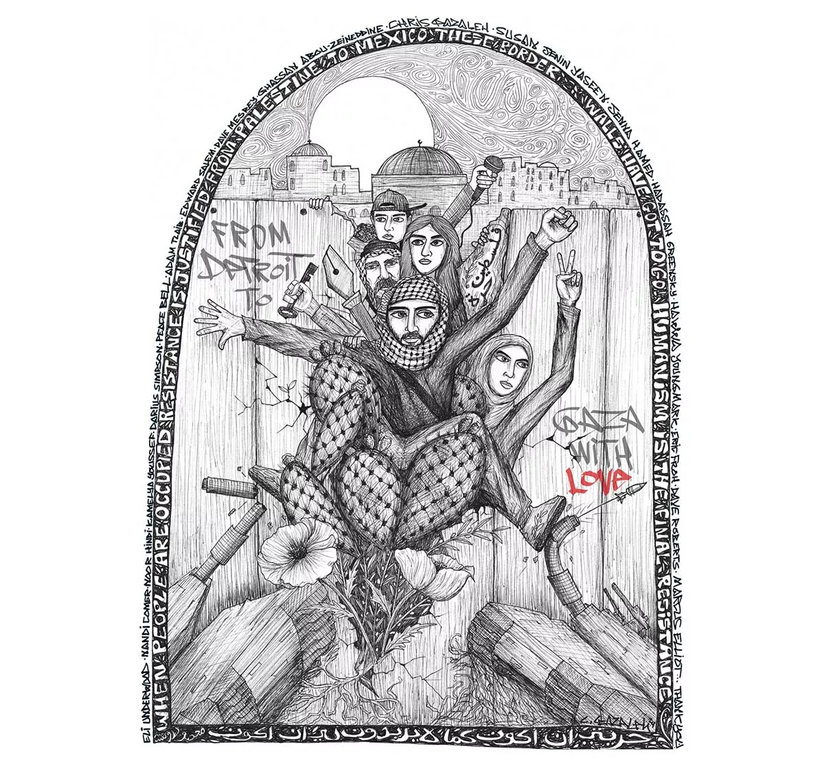 Image: On the cover: “From Detroit to Gaza with Love” by Chris Gazaleh Ink on paper. This piece is dedicated to the right to freedom of land, education, and self-determination. Our roots are older than the walls built to keep us back, solidarity is the key to humanity, we are all one people under the same sun. The bottom line is a quote by Palestinian poet Mahmoud Darwish: “My freedom is to be, what they don’t want me to be.” Chris Gazaleh is a Palestinian American artist from San Francisco and the Detroit area. He works as a muralist and is an advocate for Palestinian human rights. See his work at cgazaleh.com.