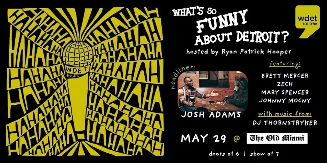 What’s So Funny About Detroit? Hosted by WDET’s Ryan Patrick Hooper the last Thursday of the month, this comedy showcase highlights six of Detroit’s funniest comedians on the Old Miami’s patio. Thursday’s event includes sets by Josh Adams, Brett Mercer, Zech, Mary Spencer, and Johnny Mocny, and proceeds supporting the comedians and 101.9 WDET-FM Detroit Public Radio. Doors at 6 p.m. on Thursday, May 29 at The Old Miami, 3930 Cass Ave., Detroit; wdet.org. Tickets are $25.
